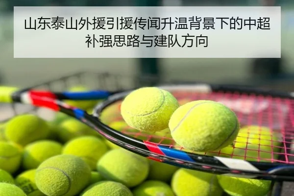 山东泰山外援引援传闻升温背景下的中超补强思路与建队方向