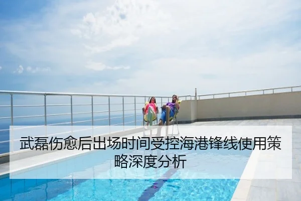 武磊伤愈后出场时间受控海港锋线使用策略深度分析