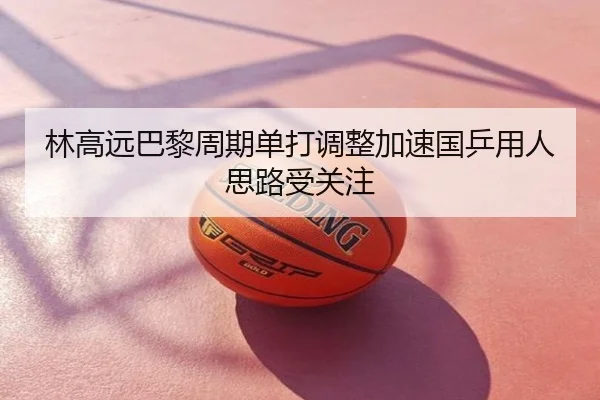林高远巴黎周期单打调整加速国乒用人思路受关注