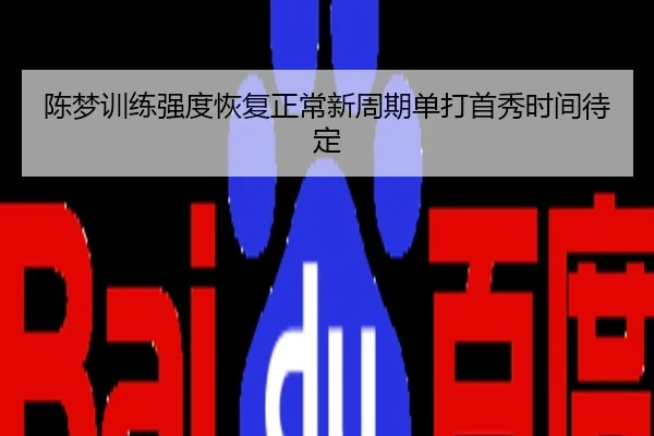 陈梦训练强度恢复正常新周期单打首秀时间待定