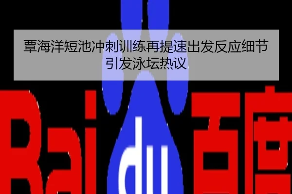 覃海洋短池冲刺训练再提速出发反应细节引发泳坛热议