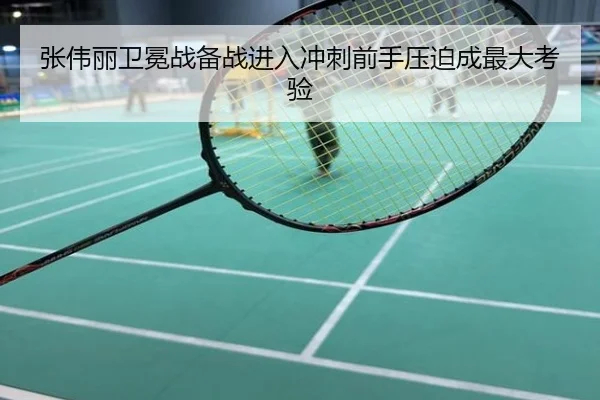张伟丽卫冕战备战进入冲刺前手压迫成最大考验