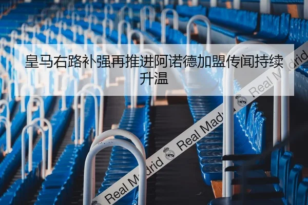 皇马右路补强再推进阿诺德加盟传闻持续升温