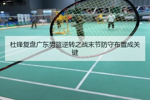 杜锋复盘广东男篮逆转之战末节防守布置成关键